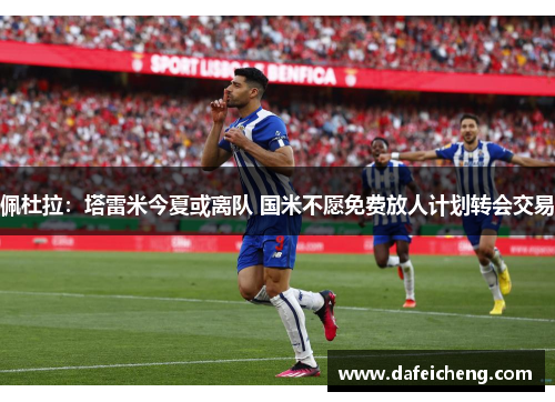 佩杜拉：塔雷米今夏或离队 国米不愿免费放人计划转会交易