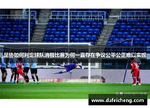 足协如何判定球队消极比赛为何一直存在争议公平公正难以实现